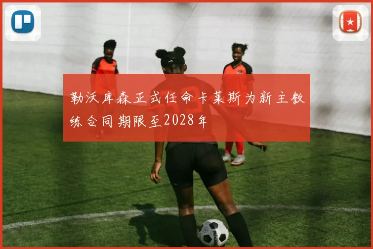 勒沃库森正式任命卡莱斯为新主教练合同期限至2028年