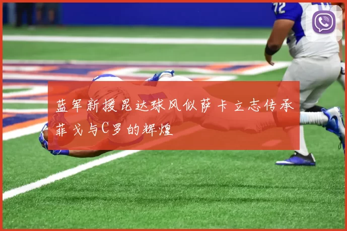 蓝军新援昆达球风似萨卡立志传承菲戈与C罗的辉煌
