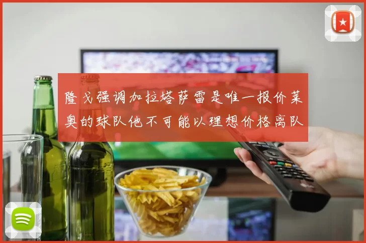 隆戈强调加拉塔萨雷是唯一报价莱奥的球队他不可能以理想价格离队