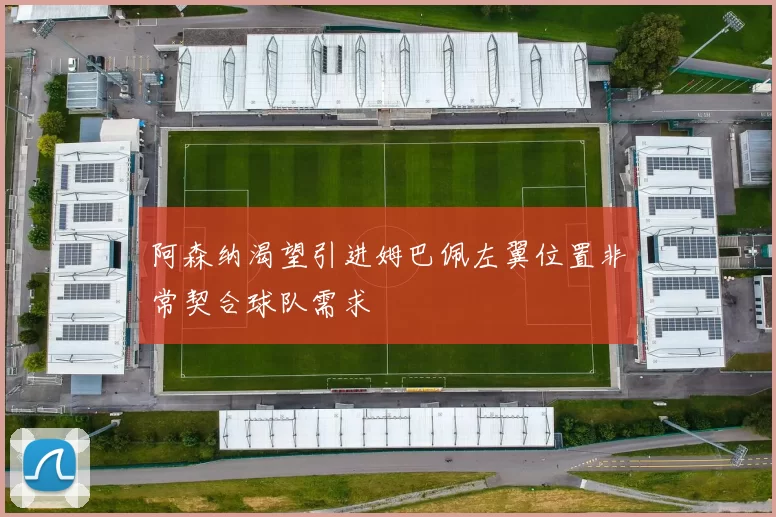 阿森纳渴望引进姆巴佩左翼位置非常契合球队需求