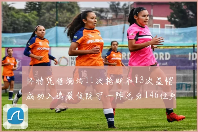 怀特凭借场均11次抢断和13次盖帽成功入选最佳防守一阵总分146位列第五
