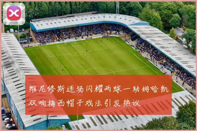 维尼修斯连场闪耀两球一助姆哈凯双响梅西帽子戏法引发热议