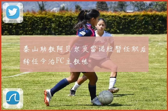 泰山助教阿贝尔莫雷诺短暂任职后转任今治FC主教练