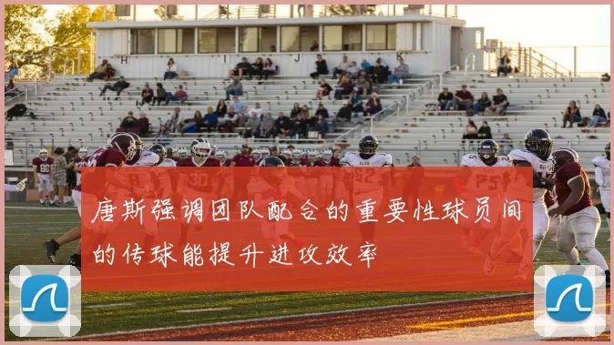 唐斯强调团队配合的重要性球员间的传球能提升进攻效率