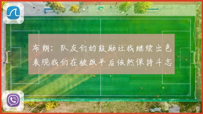 布朗：队友们的鼓励让我继续出色表现我们在被扳平后依然保持斗志