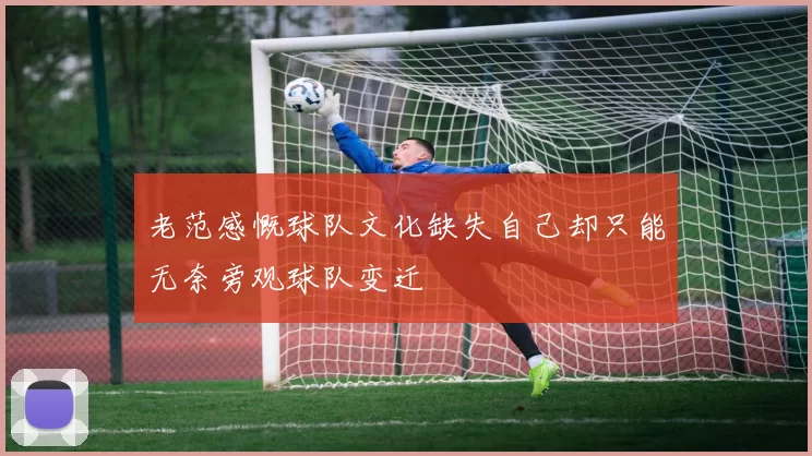 老范感慨球队文化缺失自己却只能无奈旁观球队变迁
