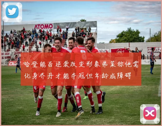 哈登能否逆袭改变形象弗莱称他需化身乔丹才能夺冠但年龄成障碍